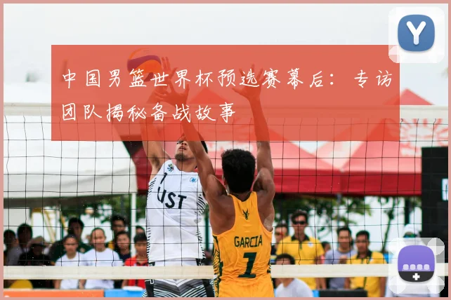中国男篮世界杯预选赛幕后：专访团队揭秘备战故事