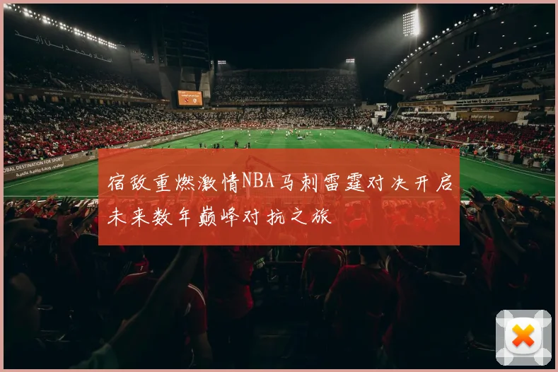 宿敌重燃激情NBA马刺雷霆对决开启未来数年巅峰对抗之旅