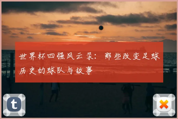 世界杯四强风云录：那些改变足球历史的球队与故事
