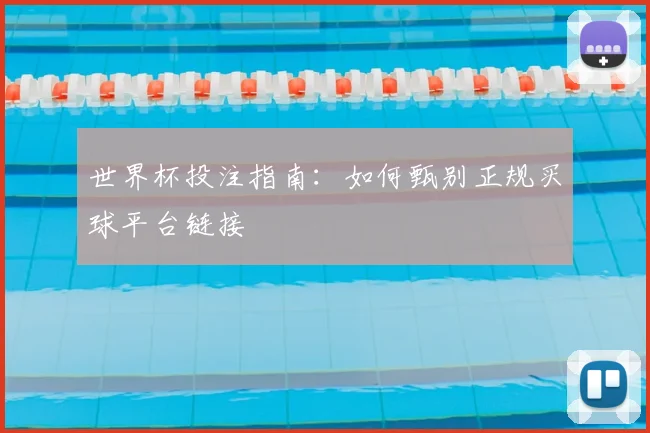 世界杯投注指南：如何甄别正规买球平台链接