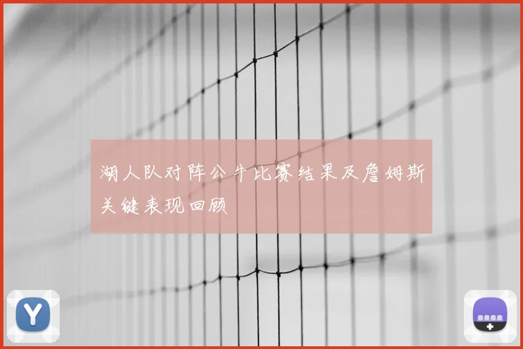 湖人队对阵公牛比赛结果及詹姆斯关键表现回顾